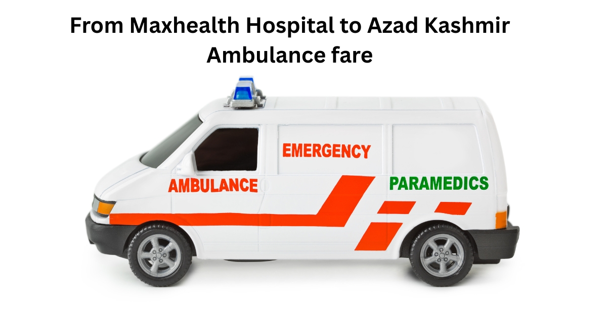 From Maxhealth Hospital to Azad Kashmir Ambulance fare