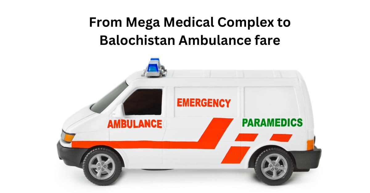 From Mega Medical Complex to Balochistan Ambulance fare