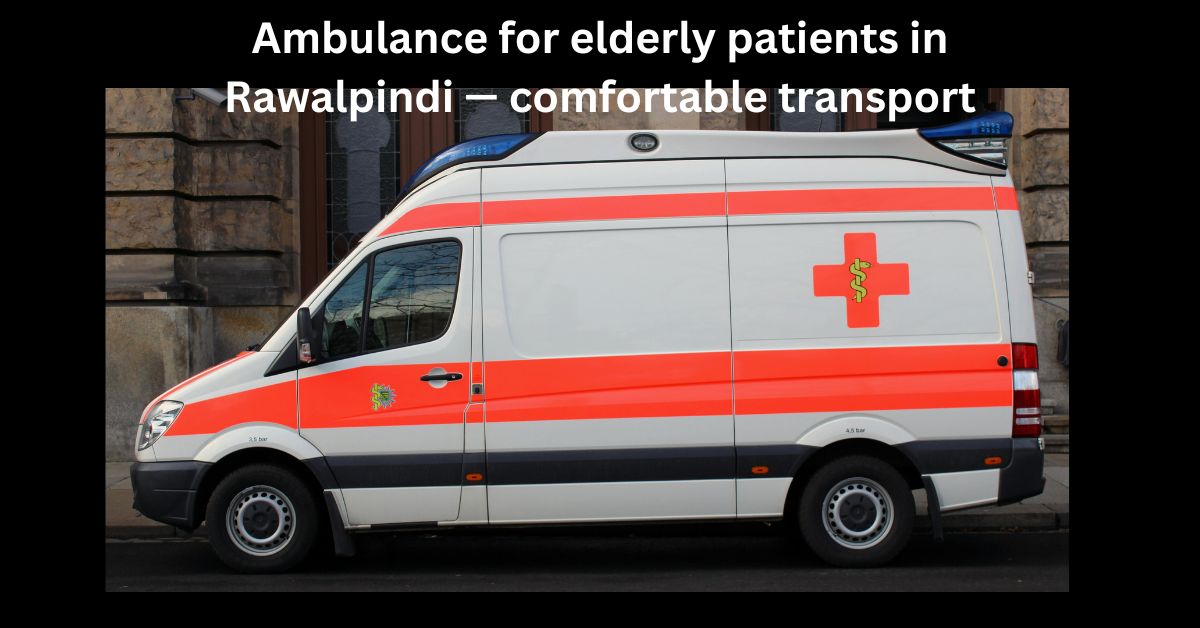 Ambulance for elderly patients in Rawalpindi — comfortable transport