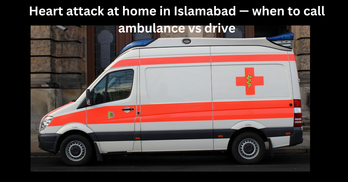 Heart attack at home in Islamabad — when to call ambulance vs drive