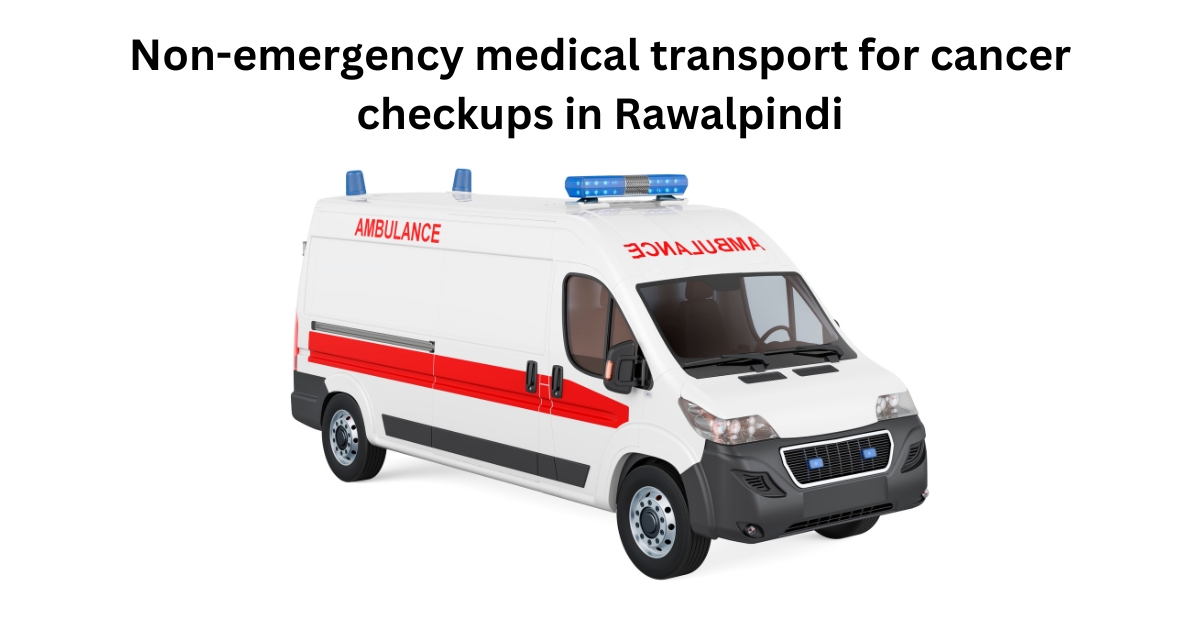 Non-emergency medical transport for cancer checkups in Rawalpindi
