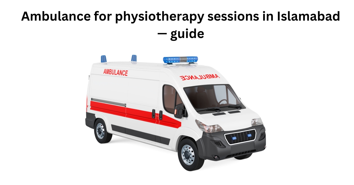 Ambulance for physiotherapy sessions in Islamabad — guide