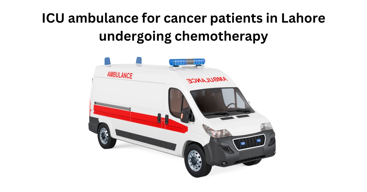 ICU ambulance for cancer patients in Lahore undergoing chemotherapy