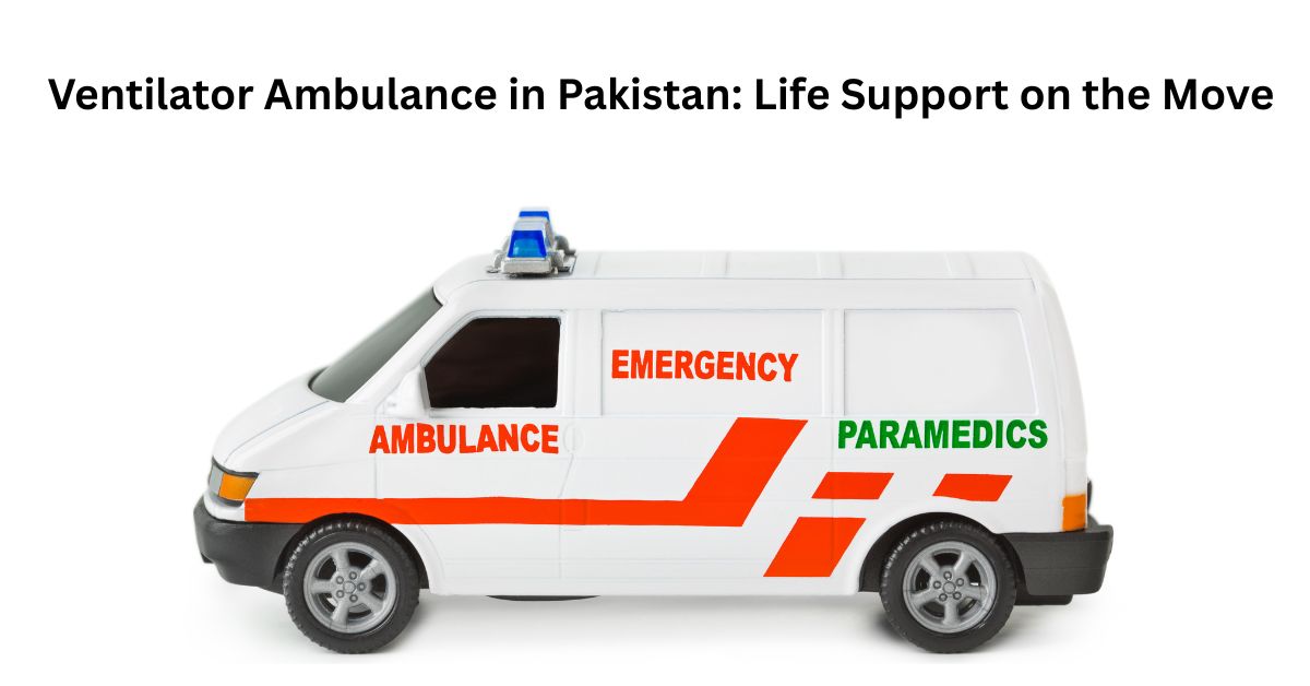 Ventilator Ambulance in Pakistan Life Support on the Move